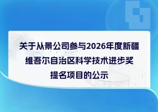 关于从景公司参与2026年度新疆维吾尔自治区科学技术进步奖提名项目的公示