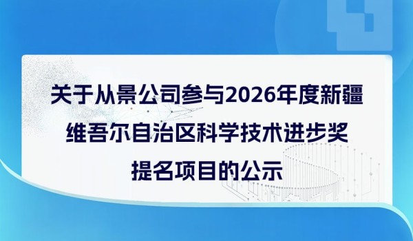 关于从景公司参与2026年度新疆维吾尔自治区科学技术进步奖提名项目的公示